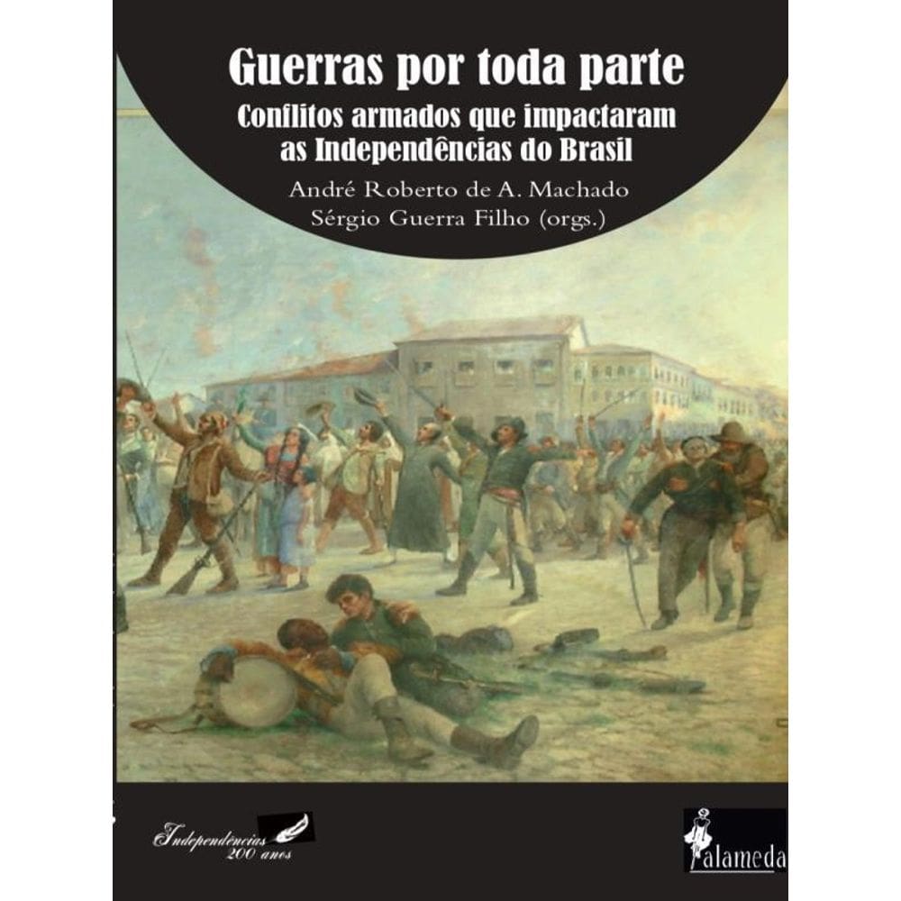 Guerras Por Toda Parte: Conflitos Armados Que Impactaram As Independências Do Brasil - Vol. 1