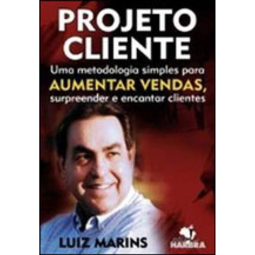 Projeto Cliente - Uma Metodologia Simples Para Aumentar Vendas, Surpreender E Encantar Clientes