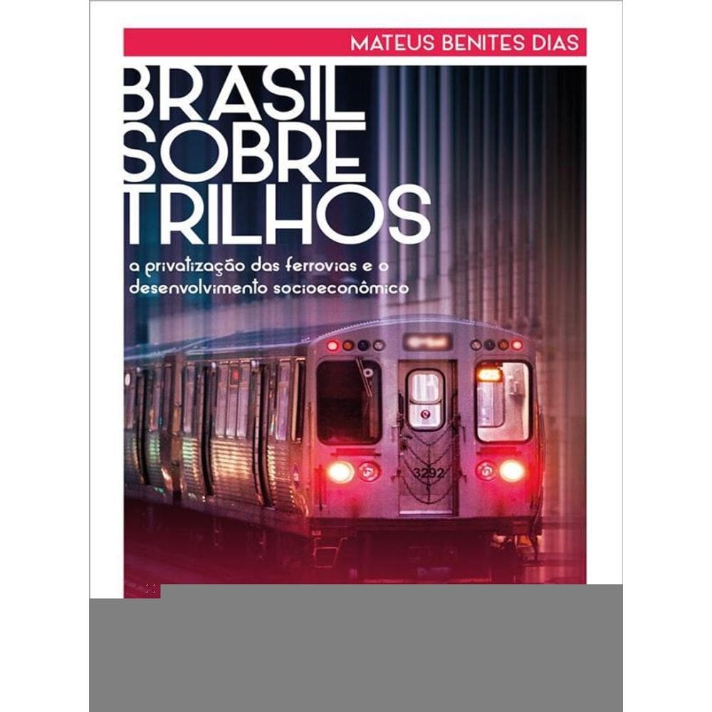 Brasil Sobre Trilhos: A Privatização Das Ferrovias E O Desenvolvimento Socioeconômico