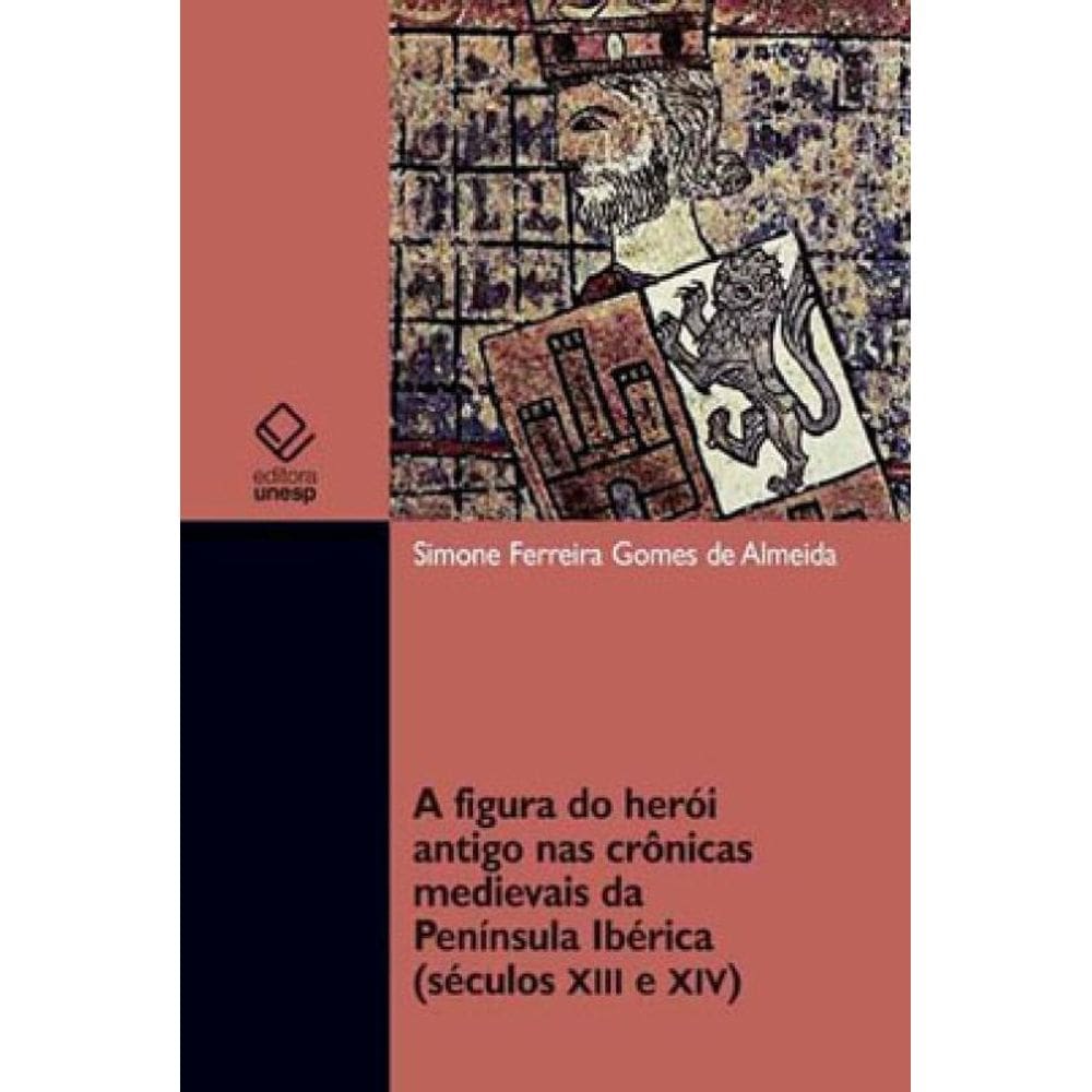 A Figura Do Herói Antigo Nas Crônicas Medievais Da Península Ibérica (Séculos Xii E Xiv)