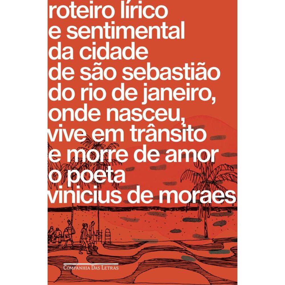 Roteiro lírico e sentimental da cidade de São Sebastião do Rio de Janeiro, onde nasceu, vive em trânsito e morre de amor o poeta Vinicius de Moraes