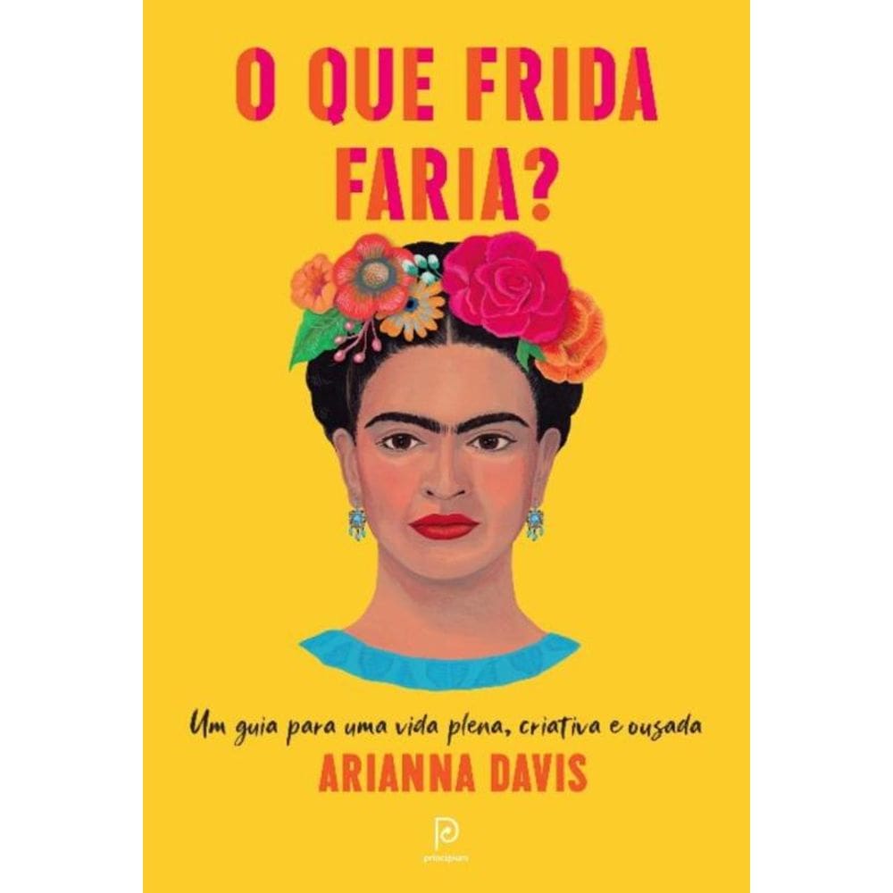 o Que Frida Faria? - Um Guia Para Uma Vida Plena, Criativa e Ousada