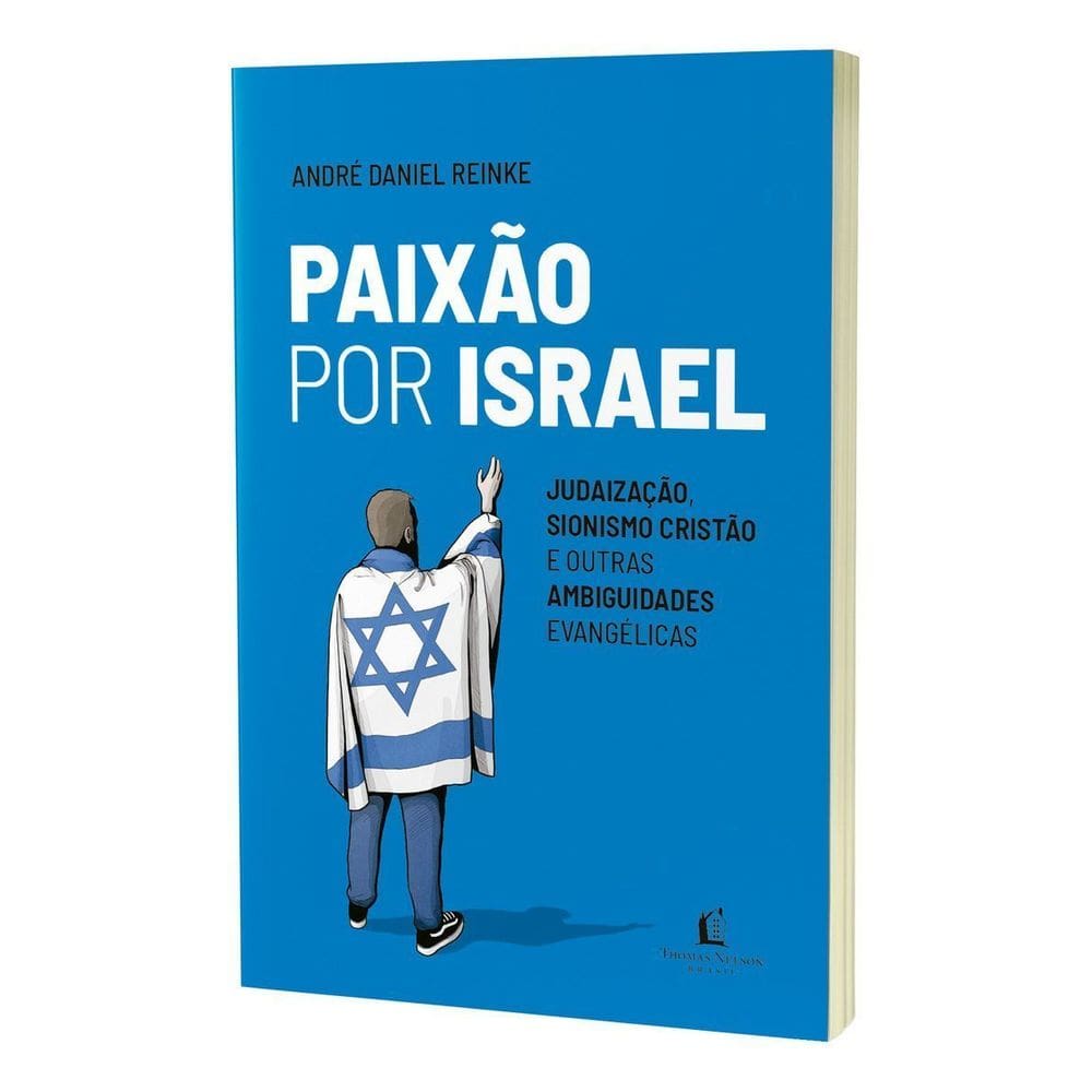 Paixão Por Israel - Judaização, Sionismo Cristão e Outras Ambiguidades Evangélicas