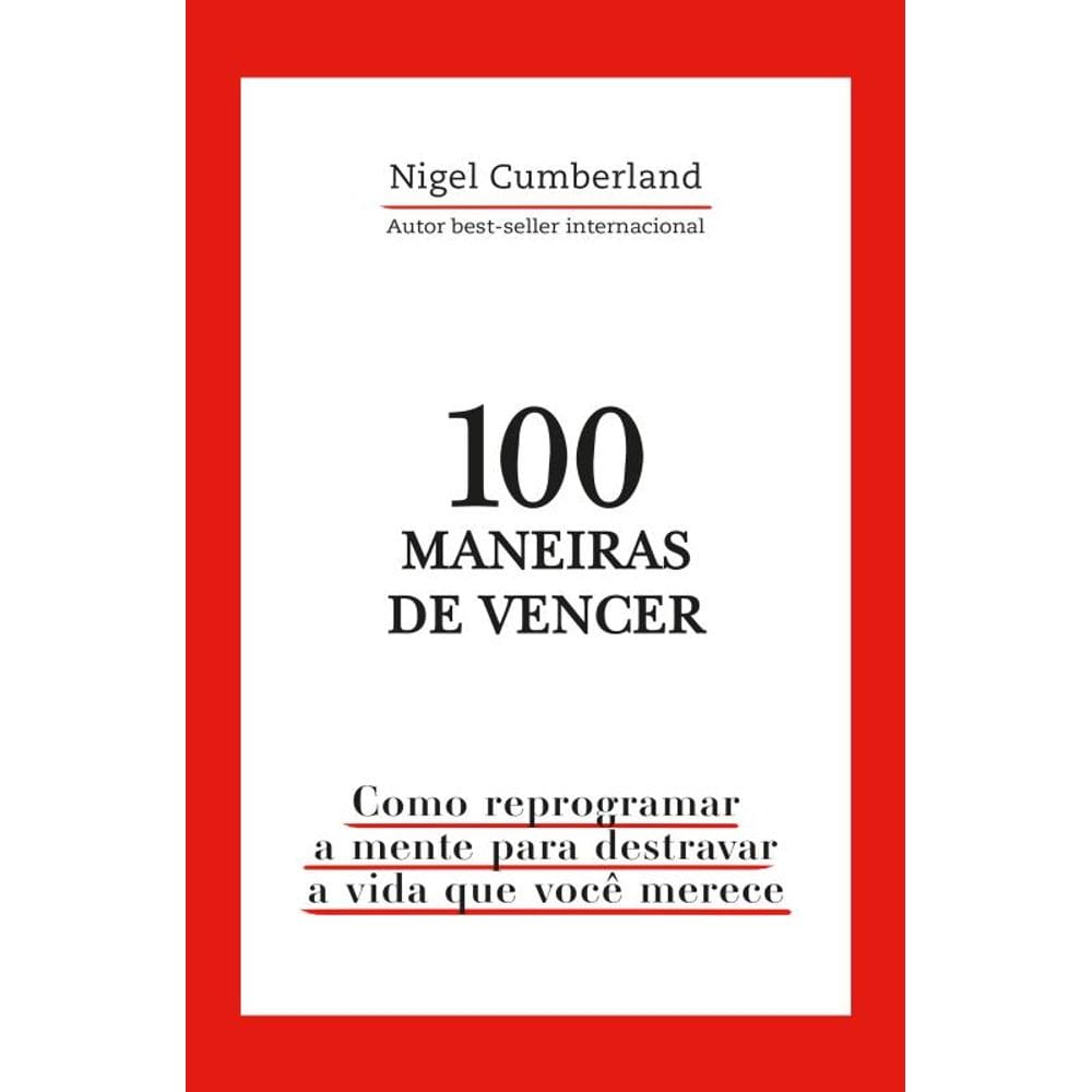 100 maneiras de vencer: Como reprogramar a mente para destravar a vida que você merece