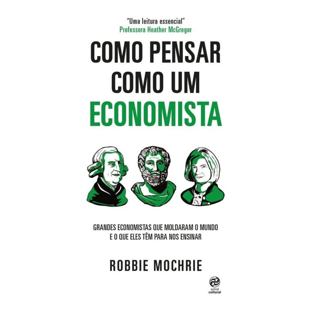 Como pensar como um economista: Grandes economistas que moldaram o mundo e o que eles têm para nos ensinar