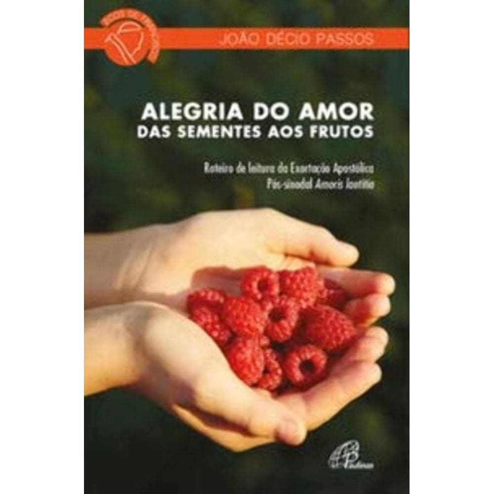 Alegria Do Amor: Das Sementes Aos Frutos - Roteiro De Leitura Da Exortação Apostólica Pós-sinodal Am