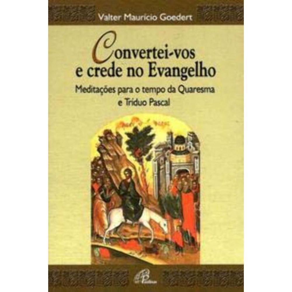 Convertei-vos e Crede No Evangelho - Meditações Para o Tempo Da Quaresma e Tríduo Pascal