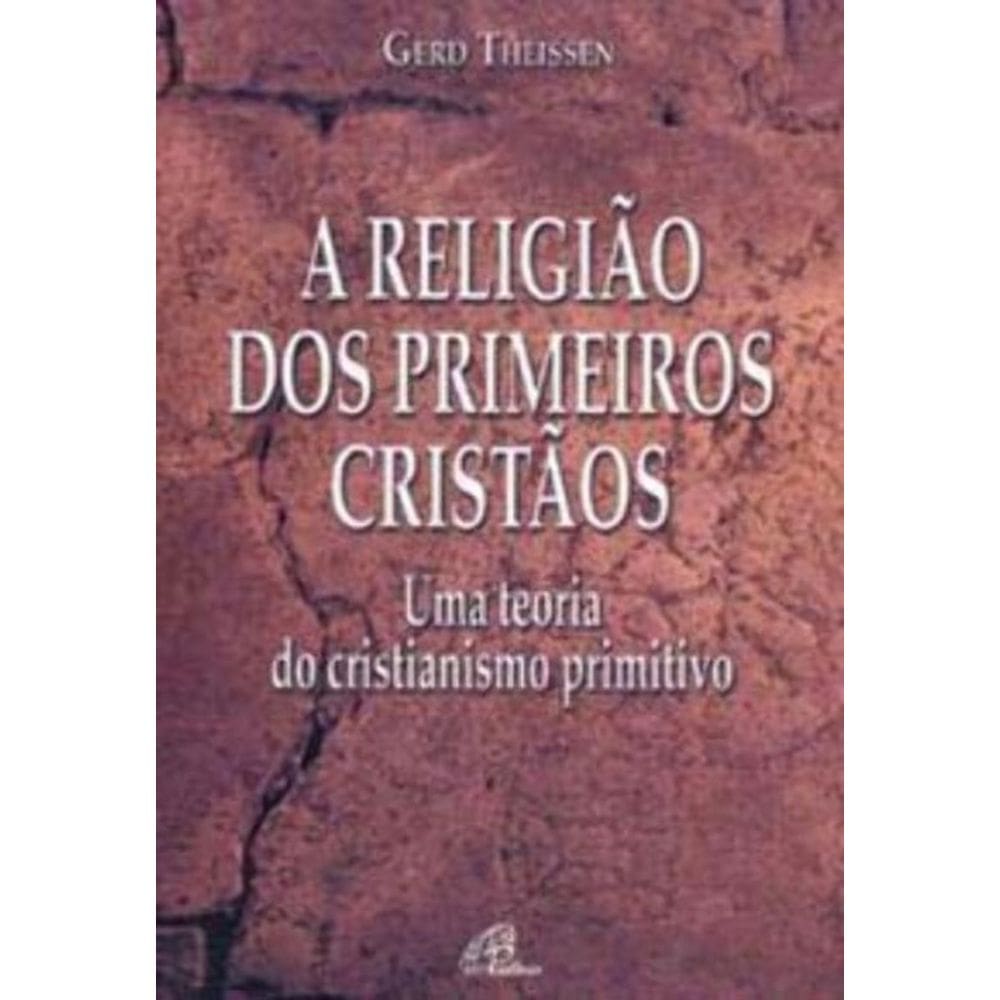 a Religião Dos Primeiros Cristãos - Uma Teoria Do Cristianismo Primitivo