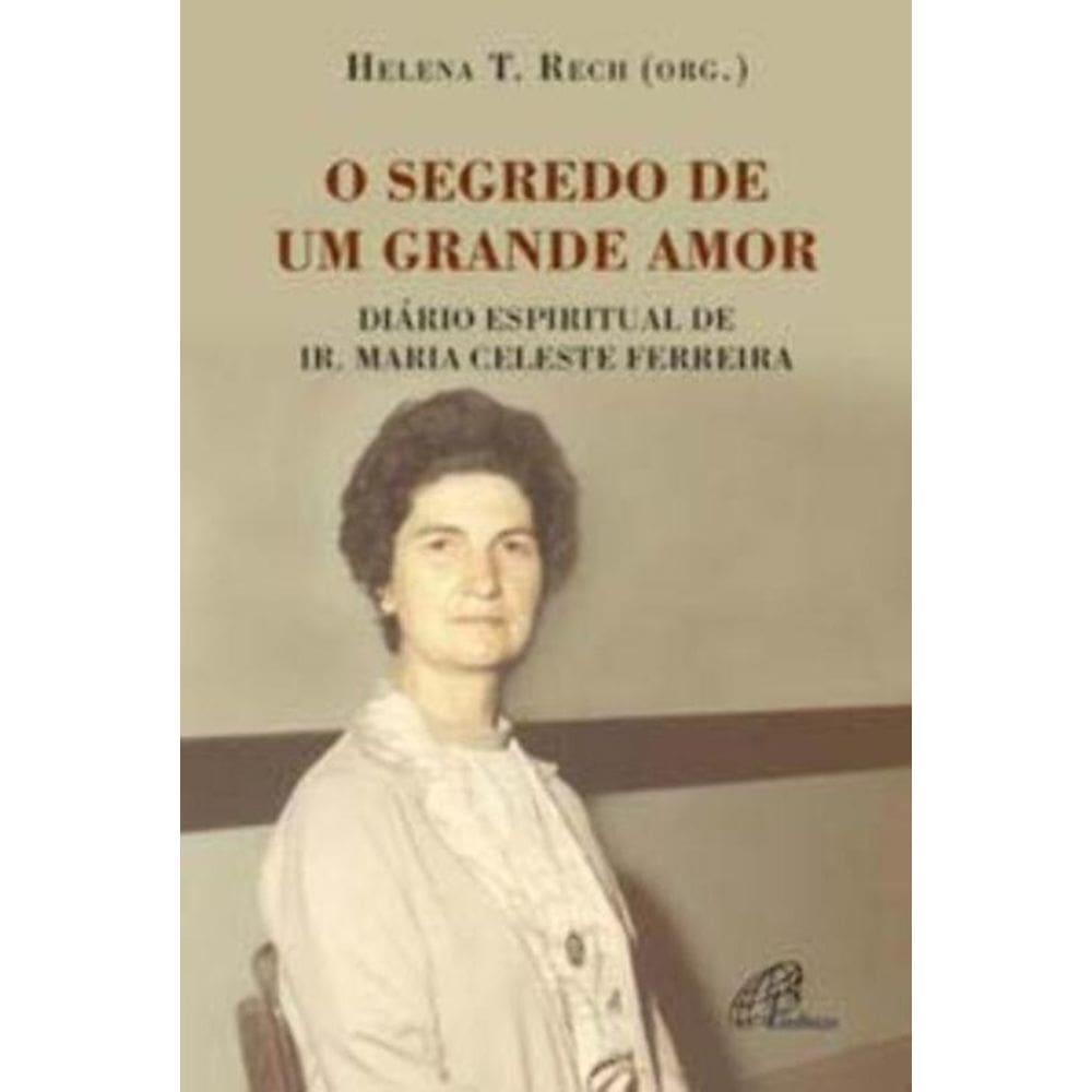 o Segredo De Um Grande Amor - Diário Espiritual De Ir. Maria Celeste Ferreira
