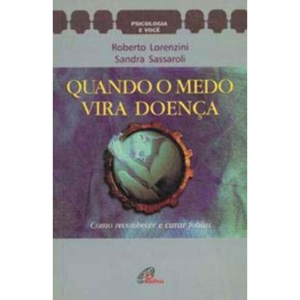 Quando o Medo Vira Doença - Como Reconhecer e Curar As Fobias