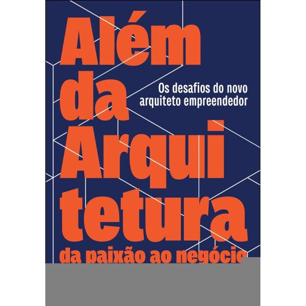 Além Da Arquitetura: Da Paixão Ao Negócio: Os Desafios Do Novo Arquiteto Empreendedor