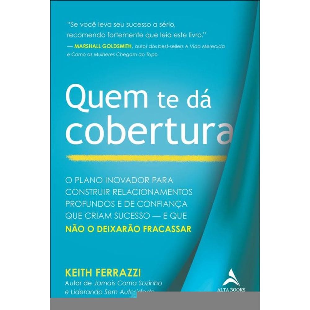 Quem Te Dá Cobertura: O Plano Inovador Para Construir Relacionamentos Profundos E De Confiança Que Constroem Sucesso — E Que Não O Deixarão Fracassar