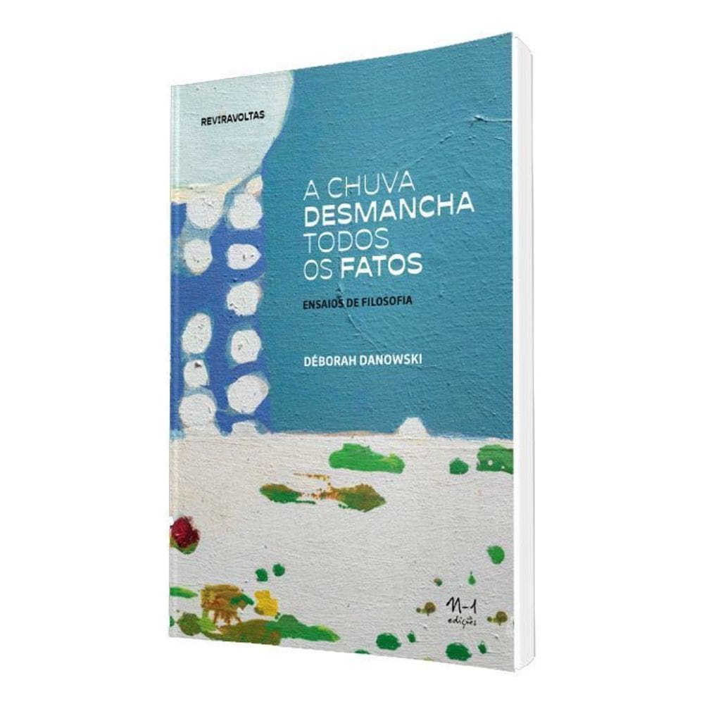 A Chuva Desmancha Todos os Fatos - Ensaios de Filosofia