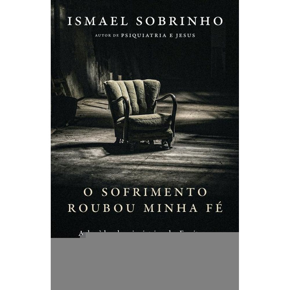 O sofrimento roubou minha fé: A dor à luz da Psiquiatria e das Escrituras – Do autor de \"Psiquiatria e Jesus\"