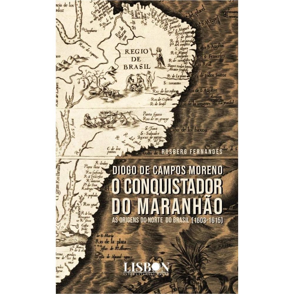 Diogo de Campos Moreno - O conquistador do Maranhão (1603-1615)