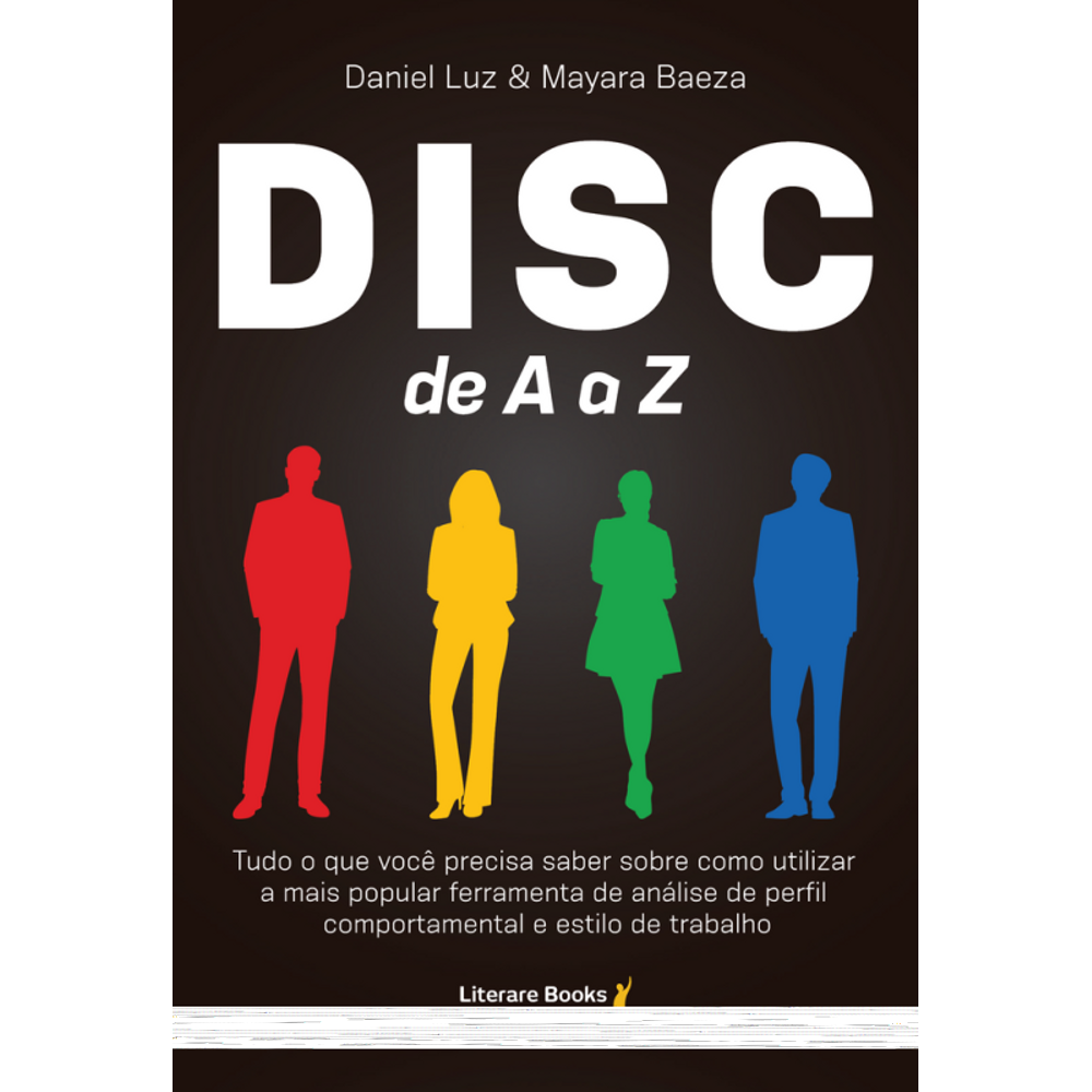 Disc De A A Z: Tudo O Que Você Precisa Saber Sobre Como Utilizar A Mais Popular Ferramenta De Análise De Perfil Comportamental E Estilo De Trabalho