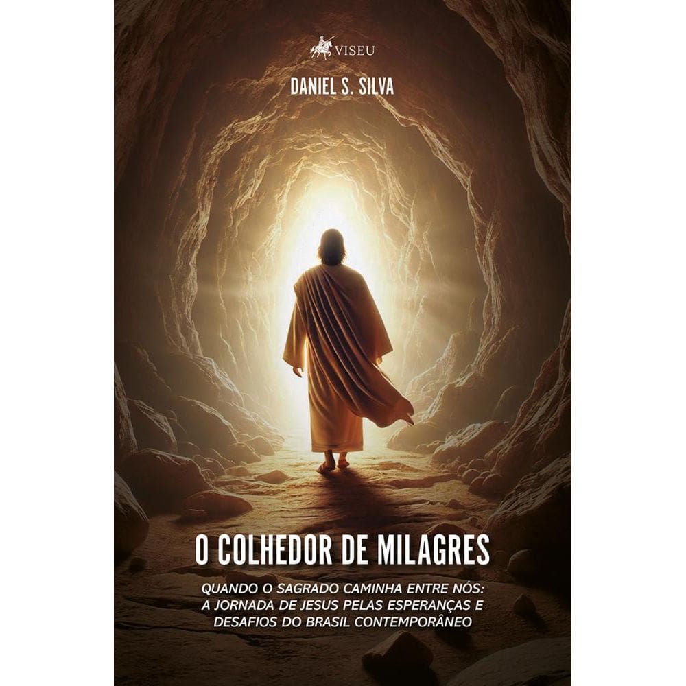 O Colhedor de Milagres: Quando o Sagrado caminha entre nós: A jornada de Jesus pelas esperanças e desafios do Brasil contemporâneo