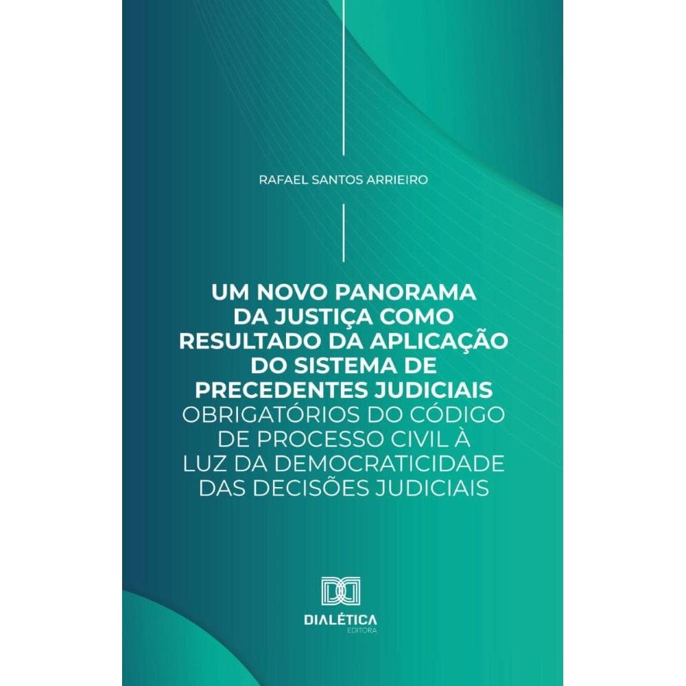 Um Novo Panorama da Justiça como Resultado da Aplicação do Sistema de Precedentes Judiciais Obrigatórios do Código de Processo Civil à luz da Democra
