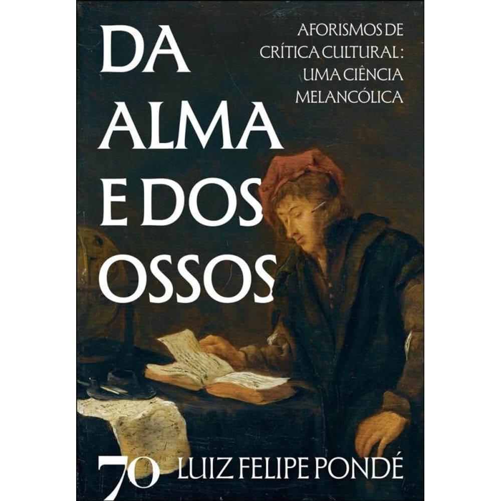Da Alma E Dos Ossos: Aforismos De Crítica Cultural: Uma Ciência Melancólica