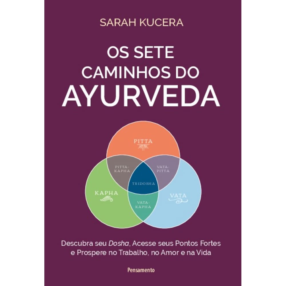 Os Sete Caminhos Do Ayurveda: Descubra Seu Dosha, Acesse Seus Pontos Fortes E Prospere No Trabalho, No Amor E Na Vida
