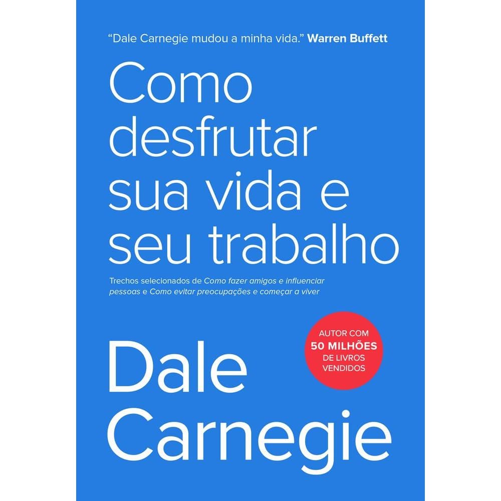 Como Desfrutar Sua Vida E Seu Trabalho Trechos Selecionados De Como Fazer Amigos E Influenciar Pessoas E Como Evitar Preocupações E Começar A Viver