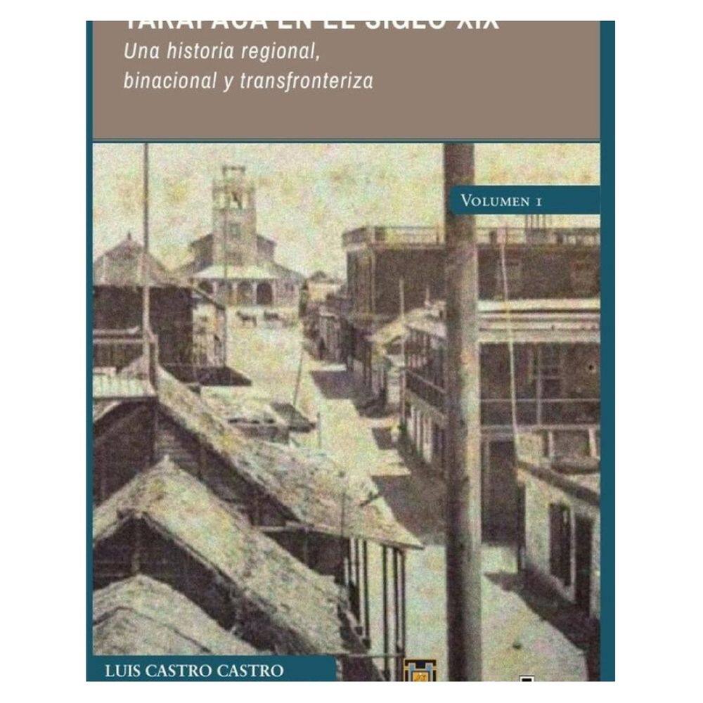 Tarapacá en el siglo XIX. Una historia regional, binacional y transfronteriza. \r\nVolumen 1 - Espanho