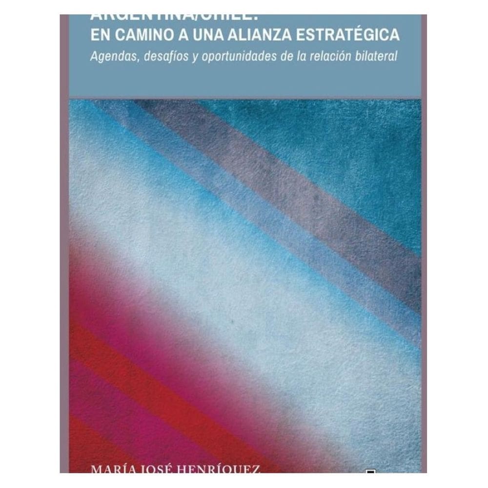 Argentina/Chile: en camino a una alianza estratégica. Agendas, desafíos y oportunidades de la relaci