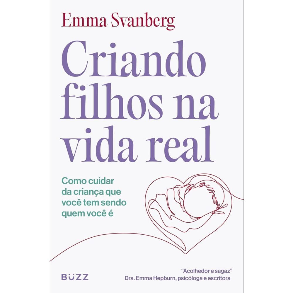 Livro - Criando filhos na vida real: Como cuidar da criança que você tem sendo quem você é, por Emma Svanberg - Editora Buzz