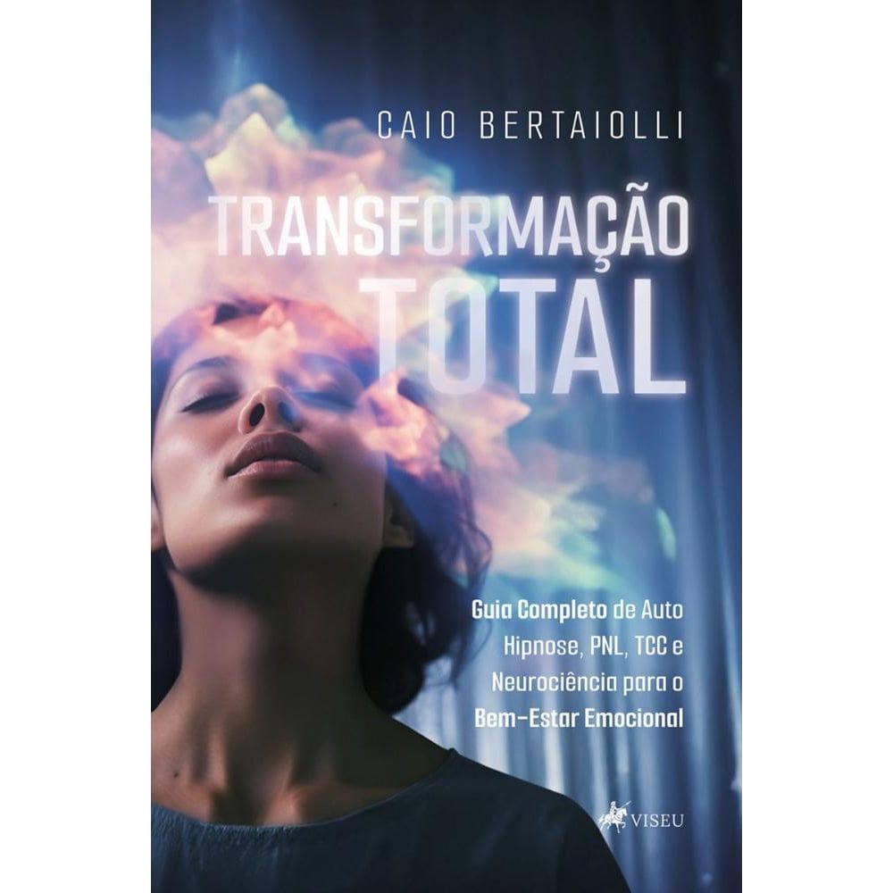 Transformação Total:Guia Completo de Auto Hipnose, PNL, TCC e Neurociência para o Bem-Estar Emocional