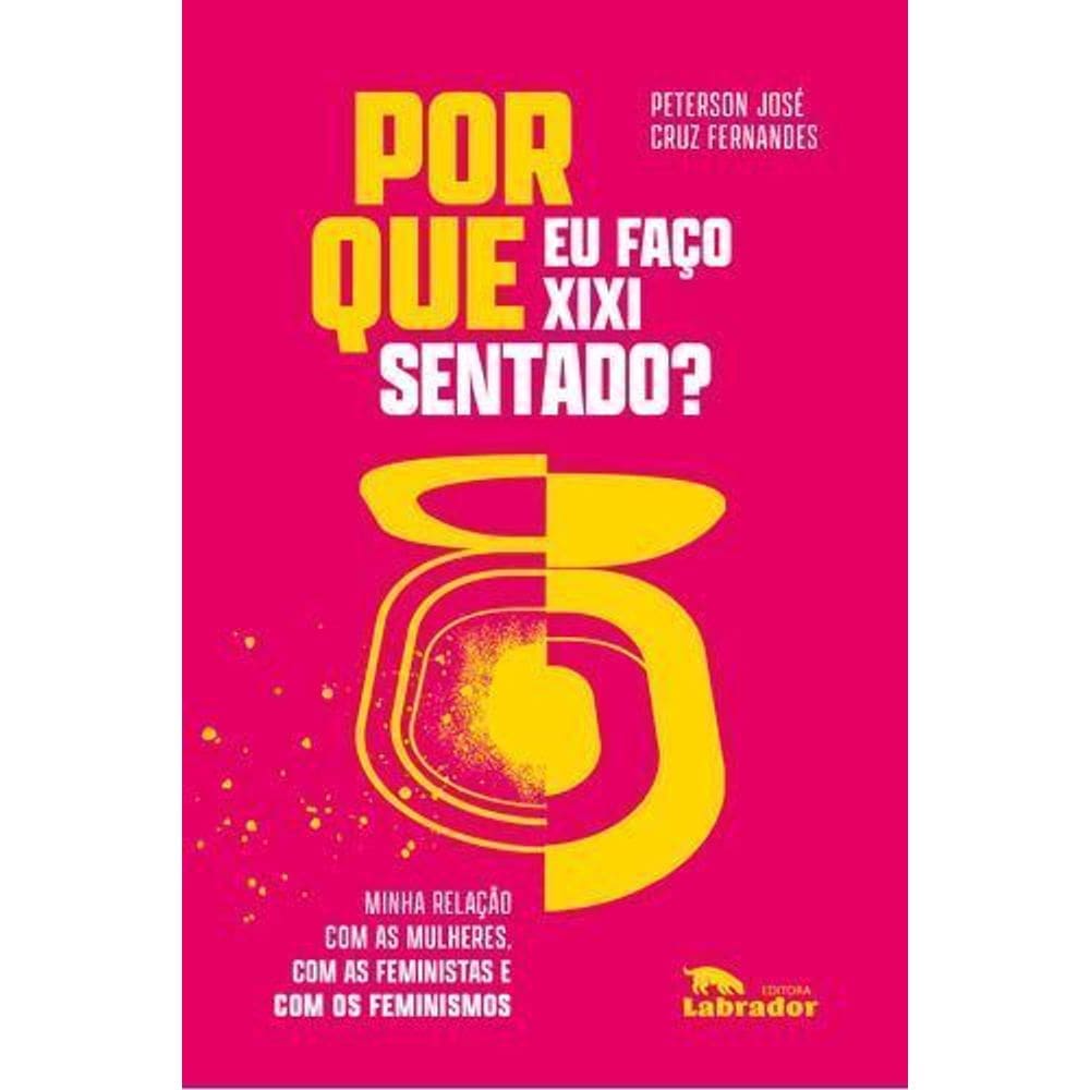 Por Que Eu Faço Xixi Sentado? - Minha Relação Com as Mulheres, Com as Feministas e Com os Feminismos