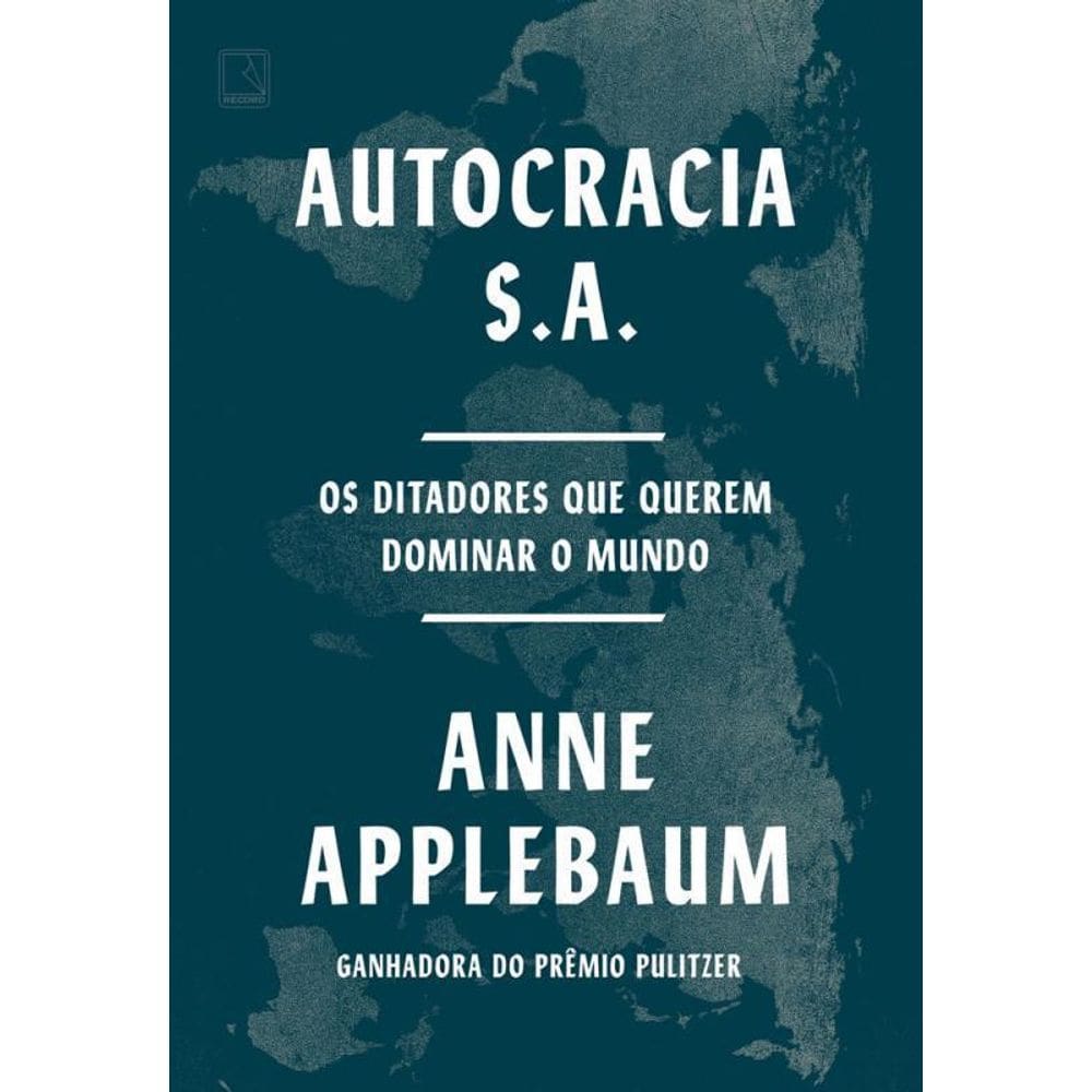 Autocracia S.A. Os Ditadores Que Querem Dominar O Mundo