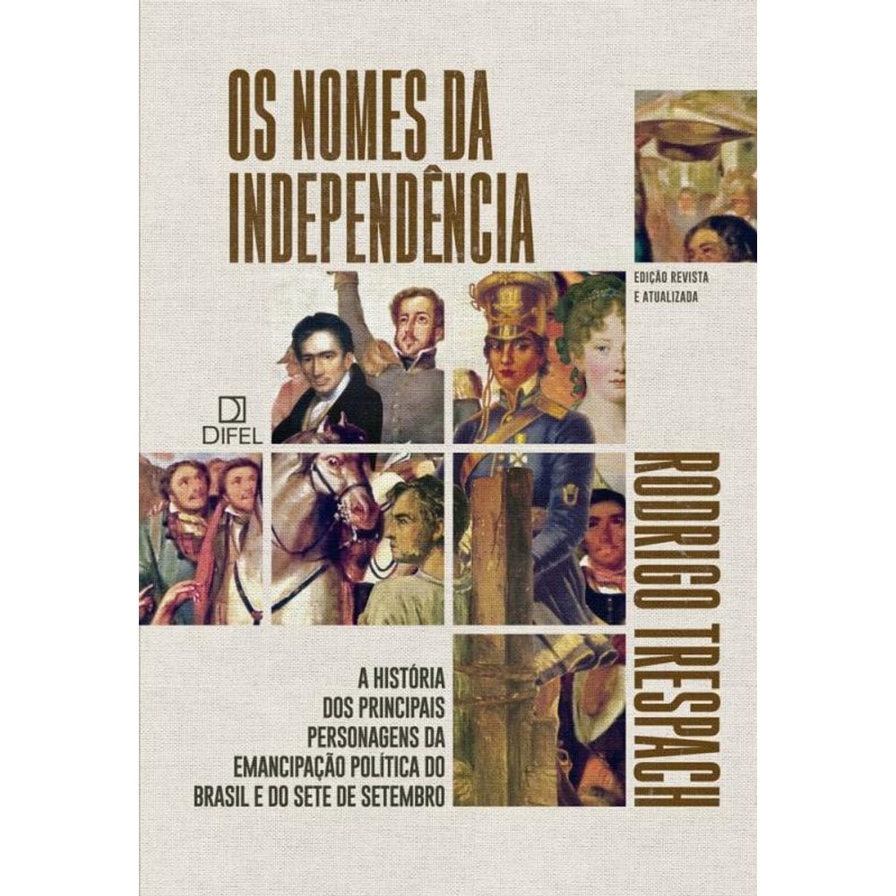 Os nomes da Independência: A história dos principais personagens da emancipação política do Brasil e do Sete de Setembro