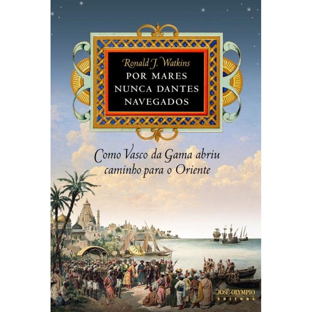 Por mares nunca dantes navegados: Como Vasco da Gama abriu caminho para o Oriente: Como Vasco da Gama abriu caminho para o Oriente