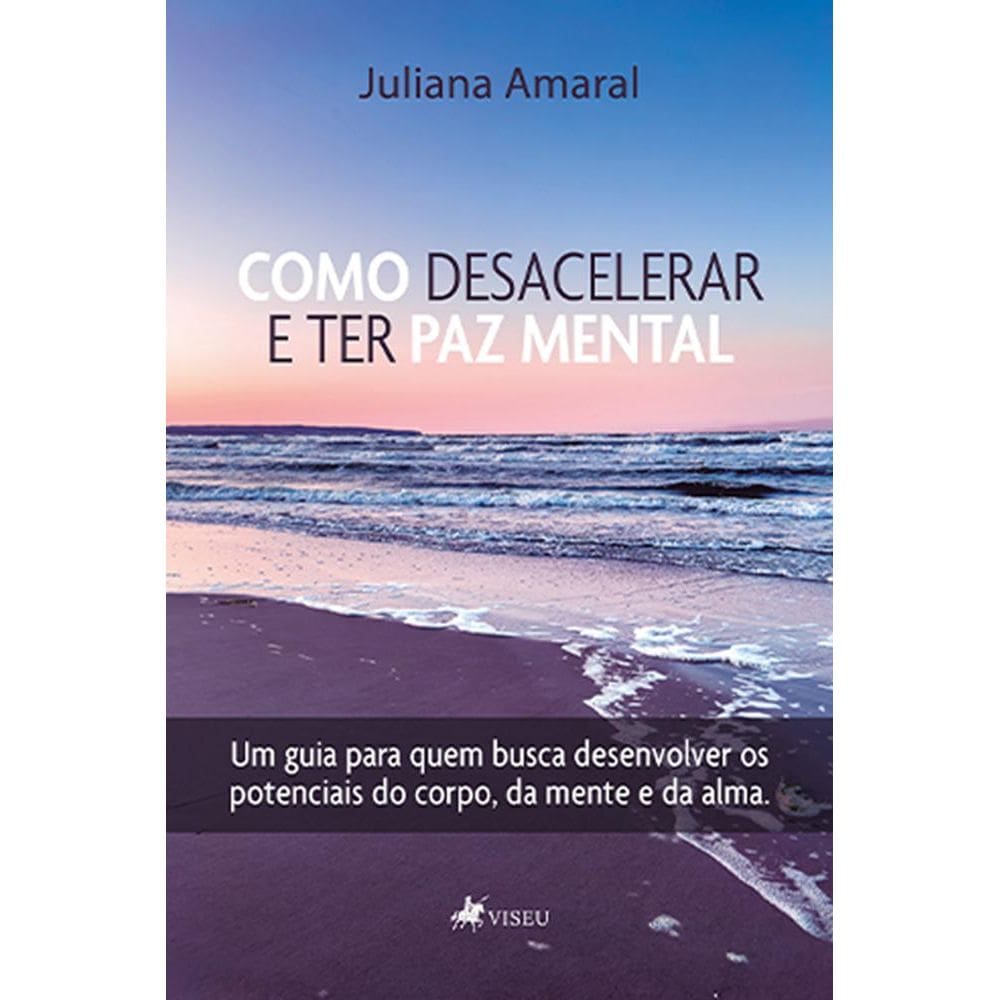 Como desacelerar e ter paz mental: Um guia para quem busca desenvolver os potenciais do corpo, da mente e da alma