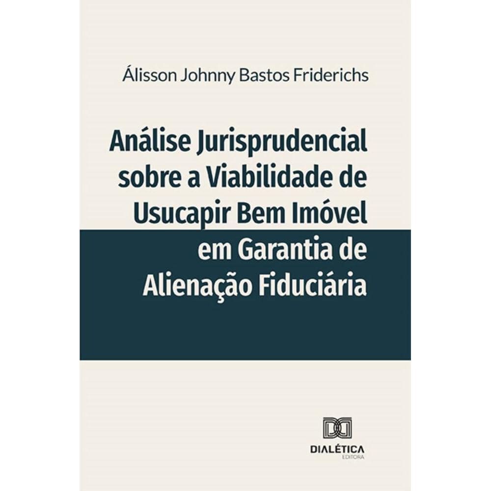 Análise Jurisprudencial sobre a Viabilidade de Usucapir Bem Imóvel em Garantia de Alienação Fiduciária