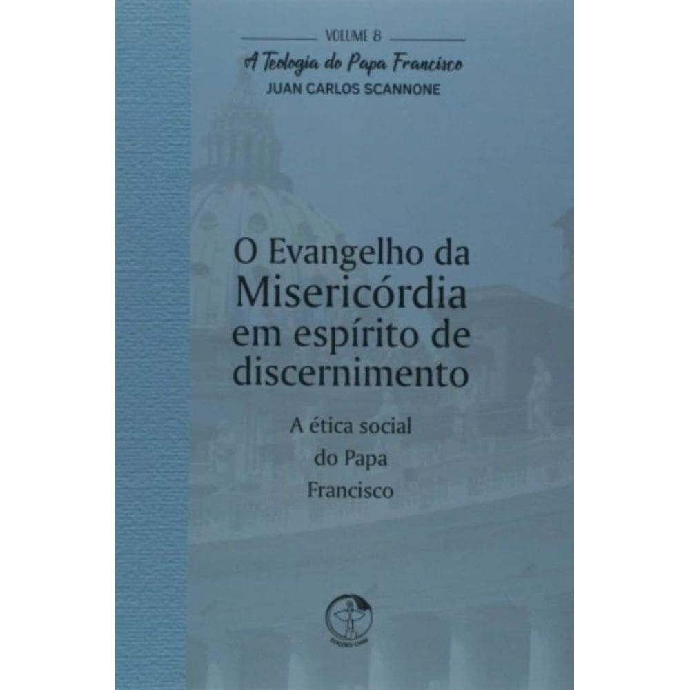 Teologia Do Papa Francisco, A - Volume 8 - O Evangelho Da Misericórdia Em Espírito De Discernimento