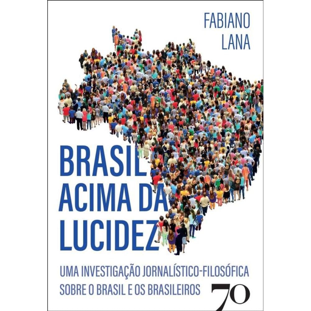 Brasil Acima Da Lucidez - Uma Investigação Jornalístico-Filosófica Sobre O Brasil E Os Brasileiros