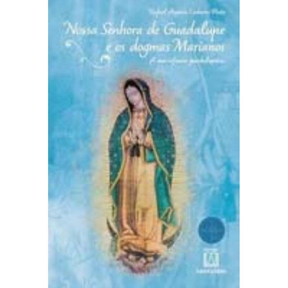 Nossa Senhora De Guadalupe E Os Dogmas Marianos