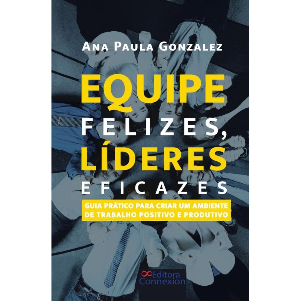 Equipe felizes, líderes eficazes: Guia prático para criar um ambiente de trabalho positivo e produtivo