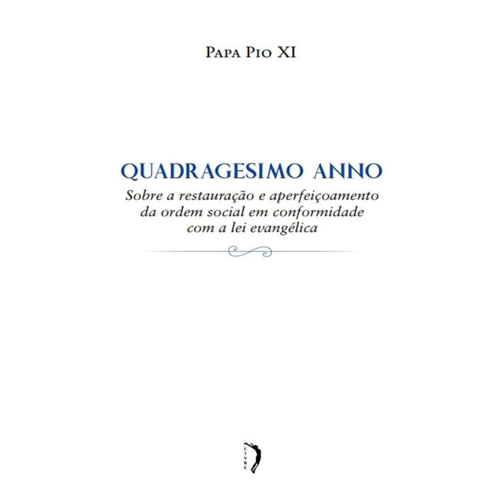 Quadragesimo Anno - Sobre A Restauração E Aperfeiçoamento Da Ordem Social Em Conformidade Com A Lei