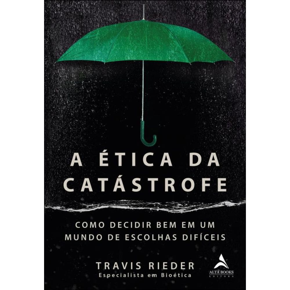 A Ética Da Catástrofe: Como Decidir Bem Em Um Mundo De Escolhas Difíceis