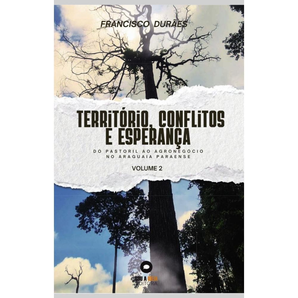 Território, conflitos e esperança: Do Pastoril ao agronegócio no Araguaia Paraense ? Vol.2