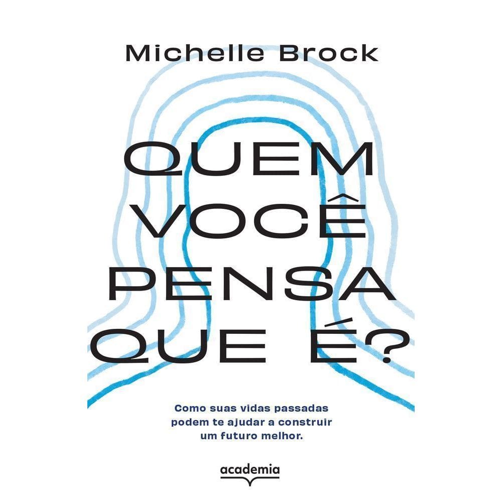 Quem Você Pensa Que É? - Como Suas Vidas Passadas Podem Te Ajudar A Construir Um Futuro Melhor