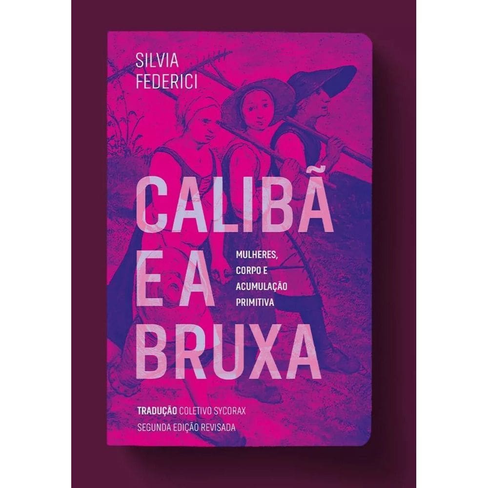 Caliba e a Bruxa - Mulheres, Corpo e Acumulação Primitiva