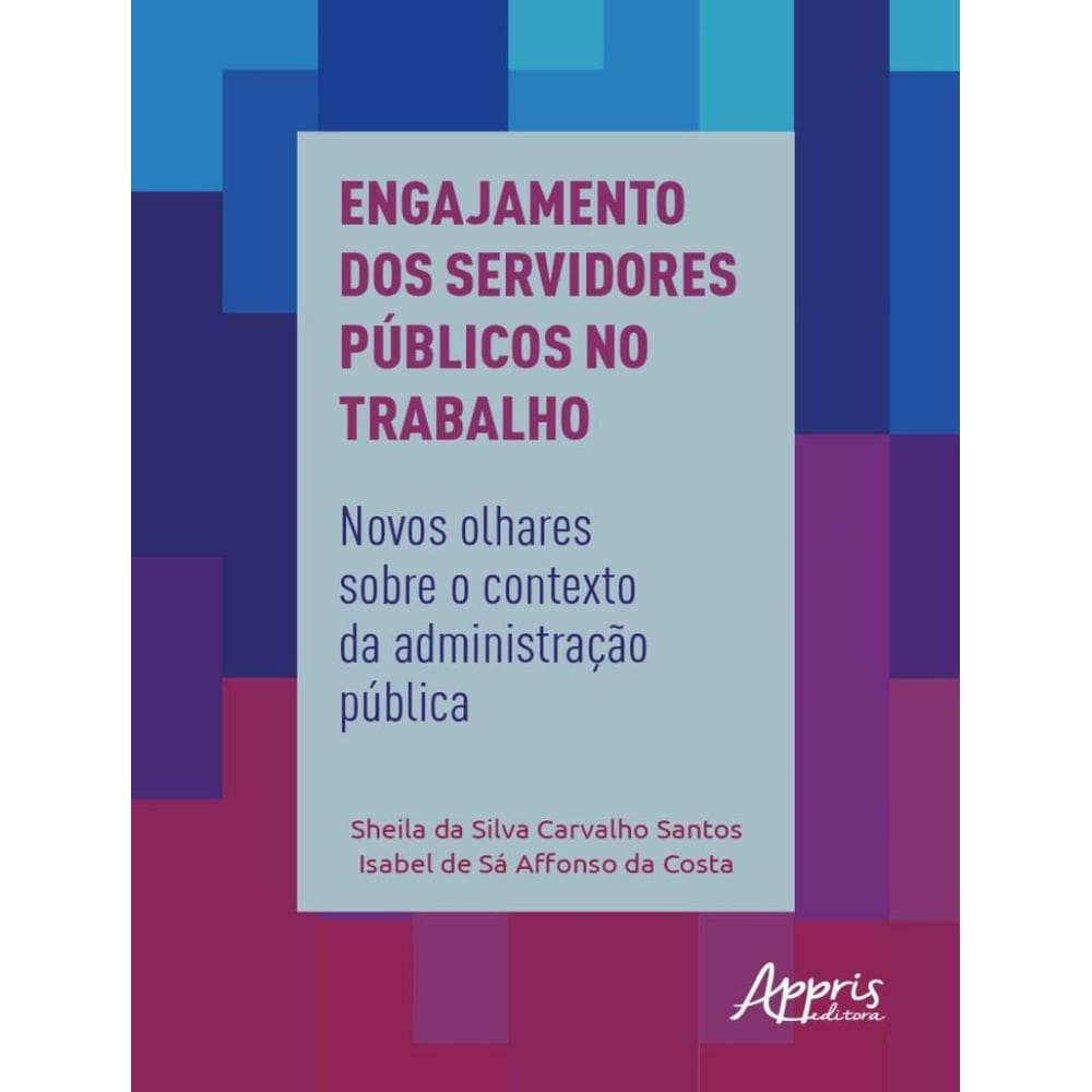 Engajamento Dos Servidores Publicos No Trabalho: Novos Olhares Sobre O Contexto Da Administracao Publica