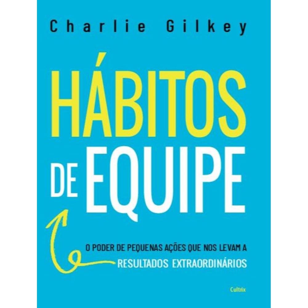 Habitos De Equipe - O Poder De Pequenas Acoes Que Nos Levam A Resultados Extraordinarios