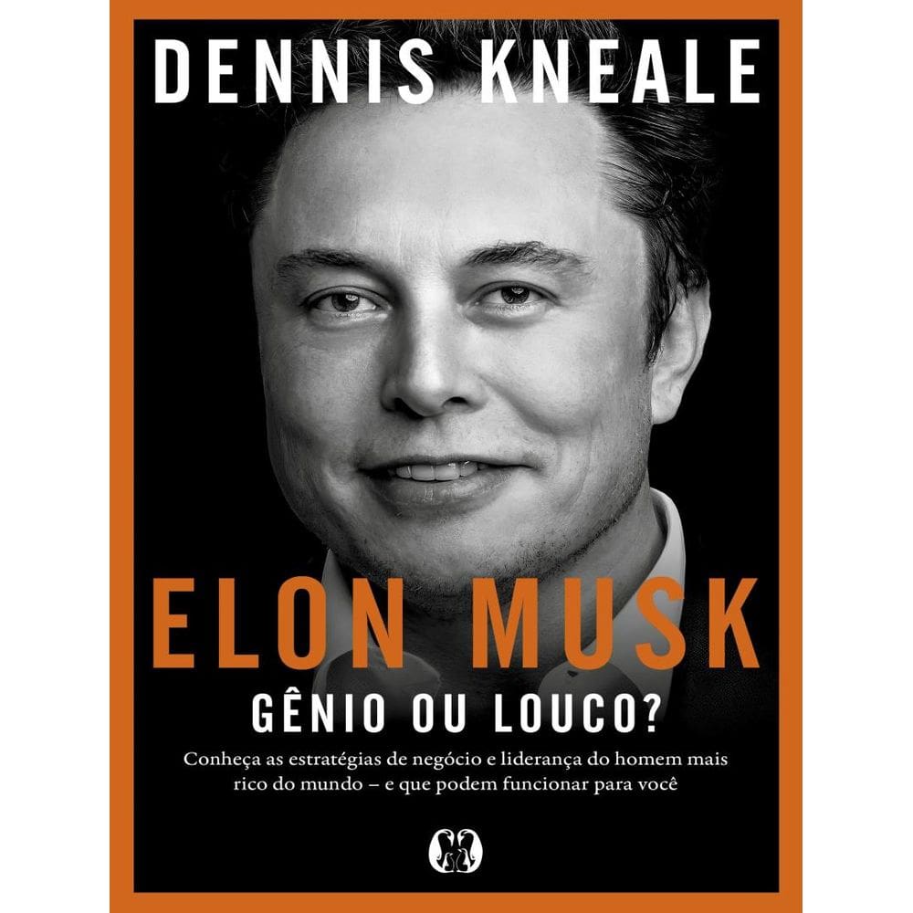 Elon Musk - Genio Ou Louco? - Conheca As Estrategias De Negocio E Lideranca Do Homem Mais Rico Do Mundo – E Que Podem Funcionar Para Voce.