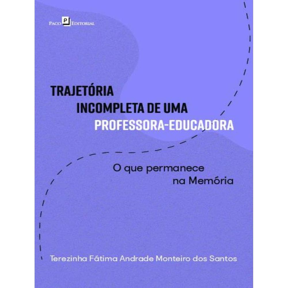 Trajetoria Incompleta De Uma Professora-Educadora - O Que Permanece Na Memoria
