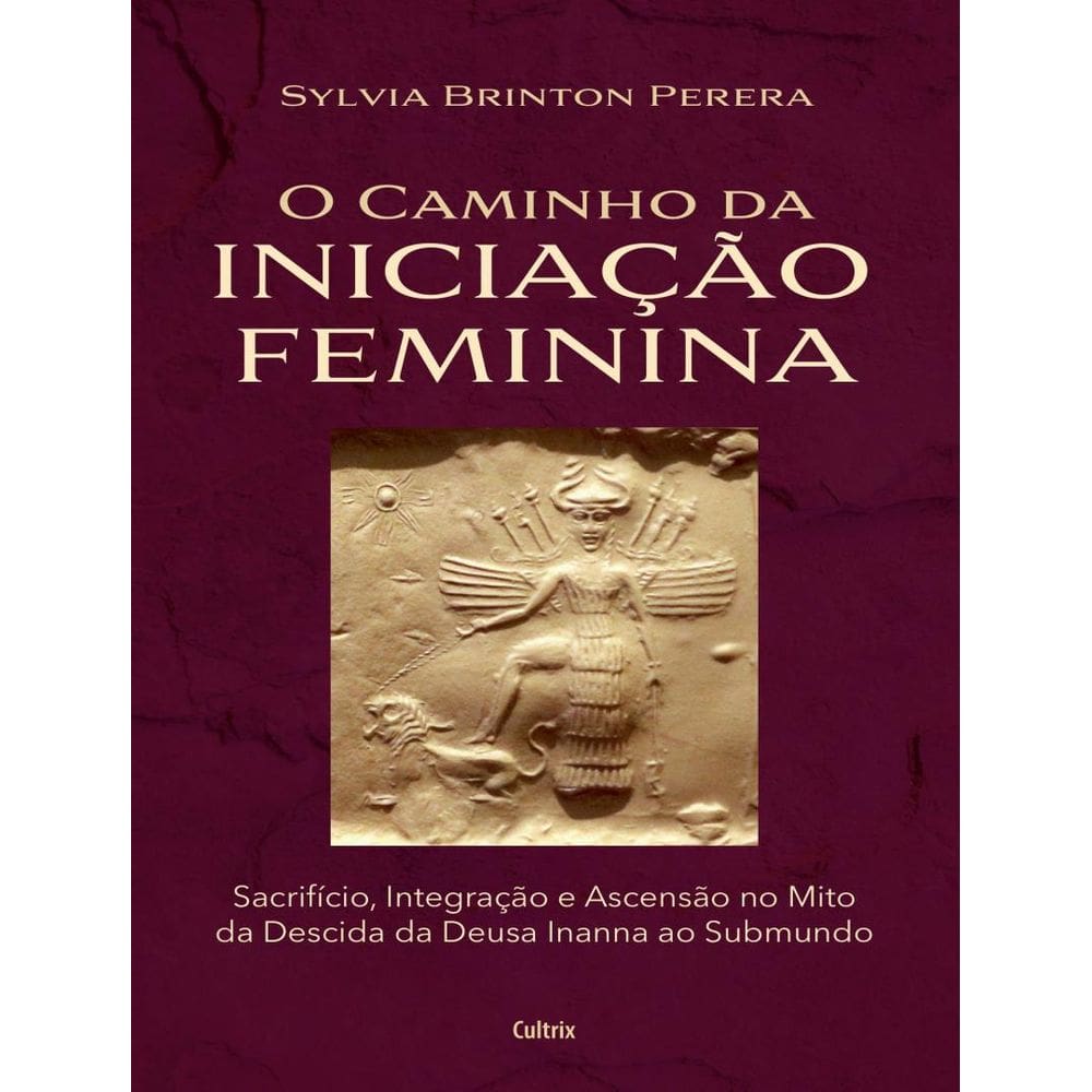 Caminho Da Iniciacao Feminina - Sacrificio, Integracao E Ascensao No Mito Da Descida Da Inanna Ao Submundo, O
