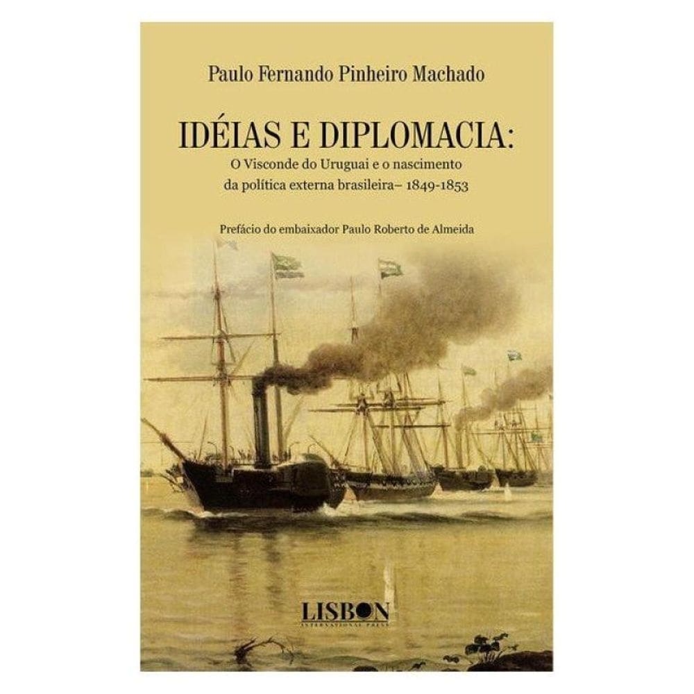 Idéias E Diplomacia: O Visconde Do Uruguai E O Nascimento Da Política Externa Brasileira– 1849-1853